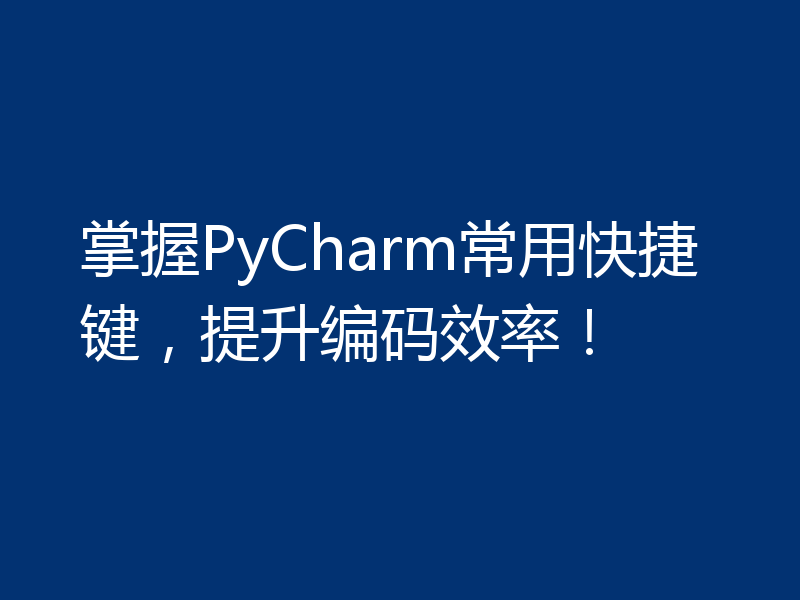 掌握PyCharm常用快捷键，提升编码效率！