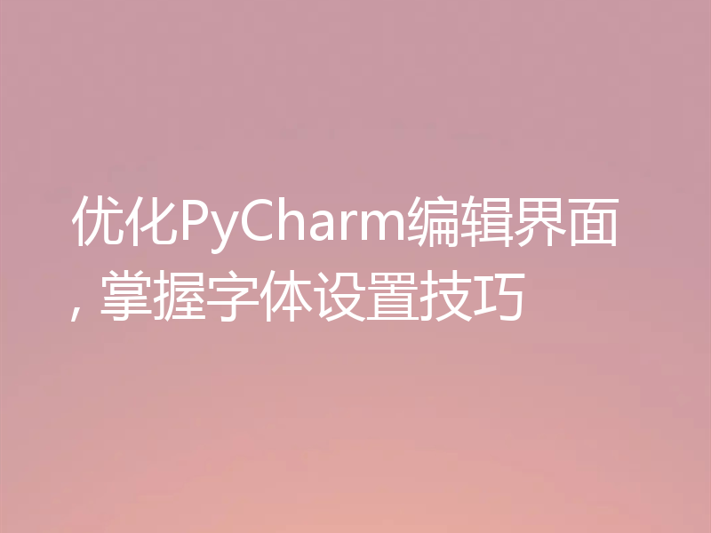 优化PyCharm编辑界面, 掌握字体设置技巧