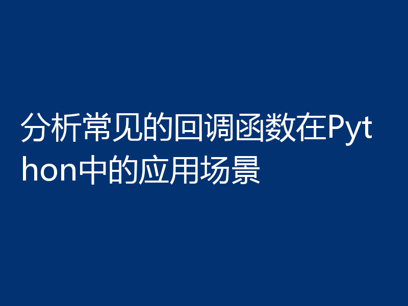 分析常见的回调函数在Python中的应用场景