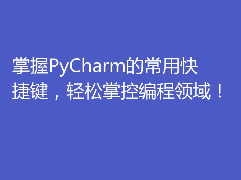 掌握PyCharm的常用快捷键，轻松掌控编程领域！