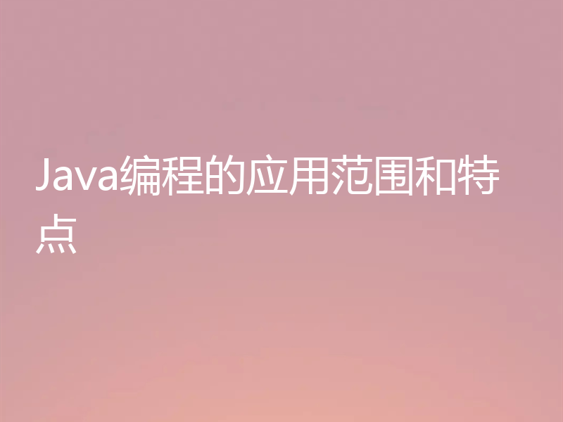Java编程的应用范围和特点