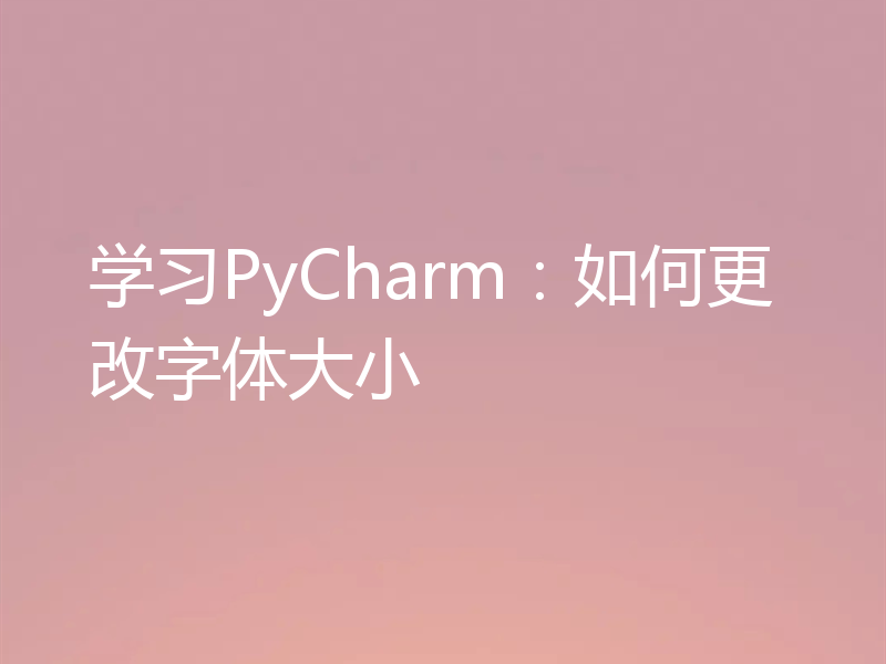 学习PyCharm：如何更改字体大小