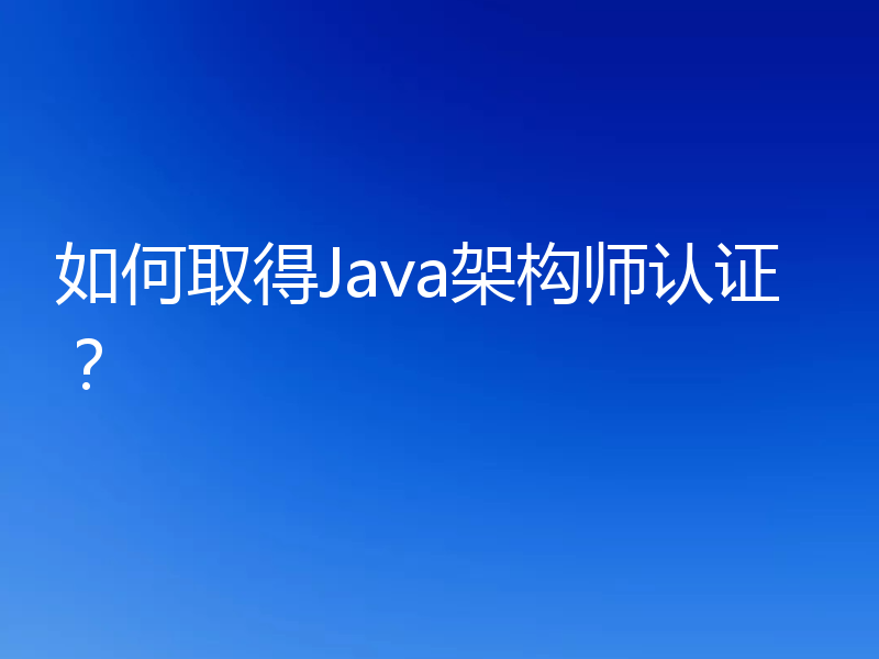 如何取得Java架构师认证？