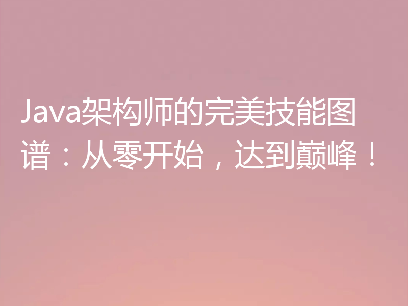 Java架构师的完美技能图谱：从零开始，达到巅峰！