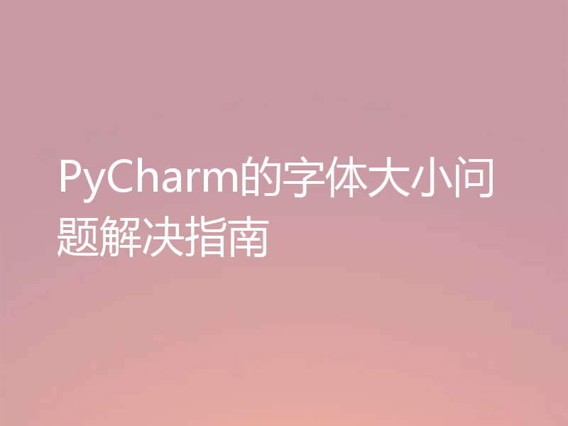 PyCharm的字体大小问题解决指南