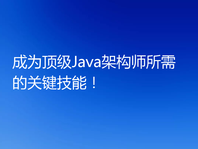 成为顶级Java架构师所需的关键技能！