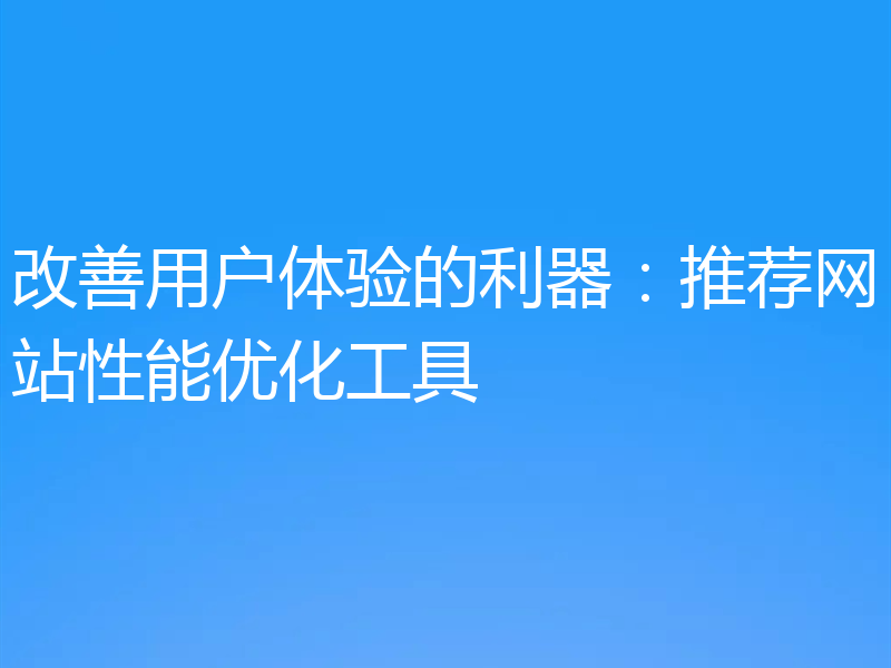 改善用户体验的利器：推荐网站性能优化工具
