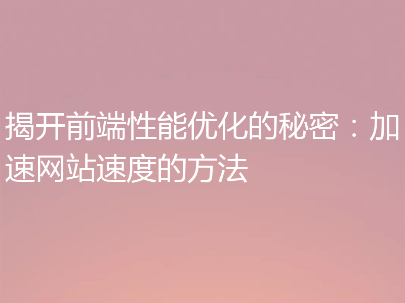 揭开前端性能优化的秘密：加速网站速度的方法