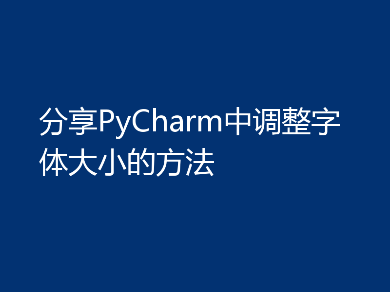 分享PyCharm中调整字体大小的方法