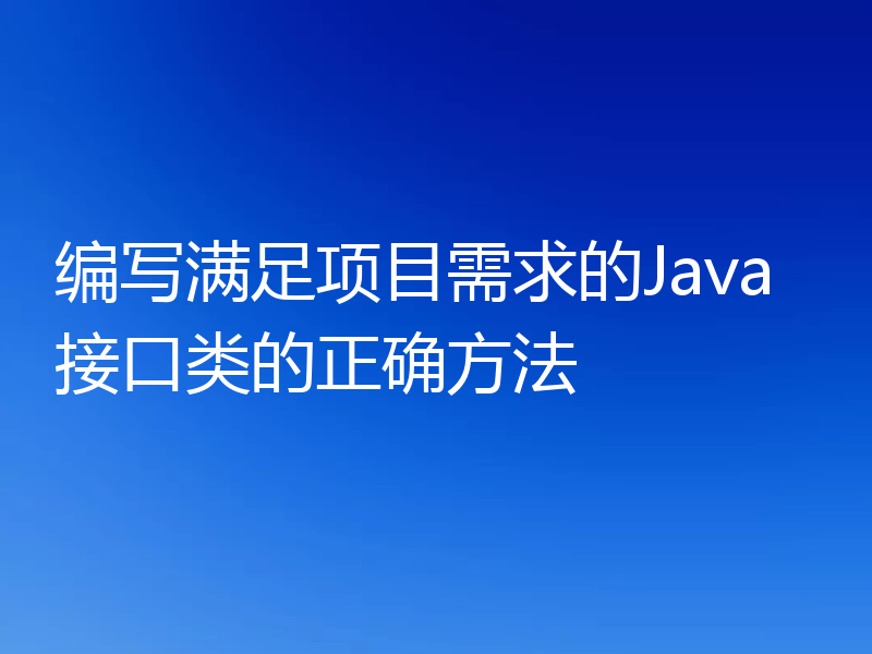 编写满足项目需求的Java接口类的正确方法