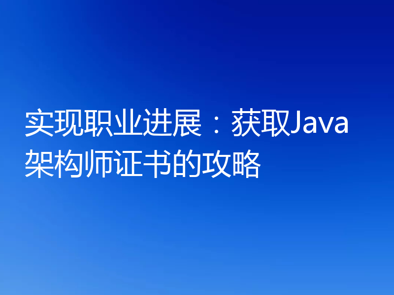 实现职业进展：获取Java架构师证书的攻略