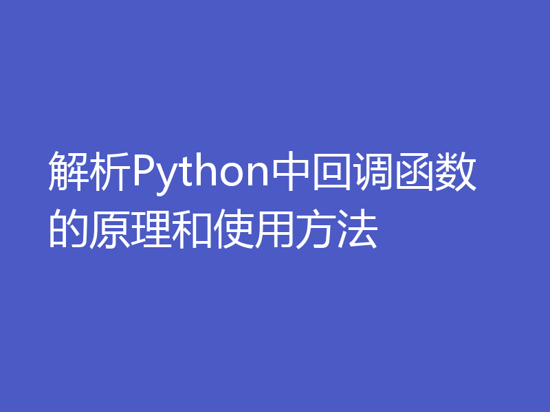 解析Python中回调函数的原理和使用方法