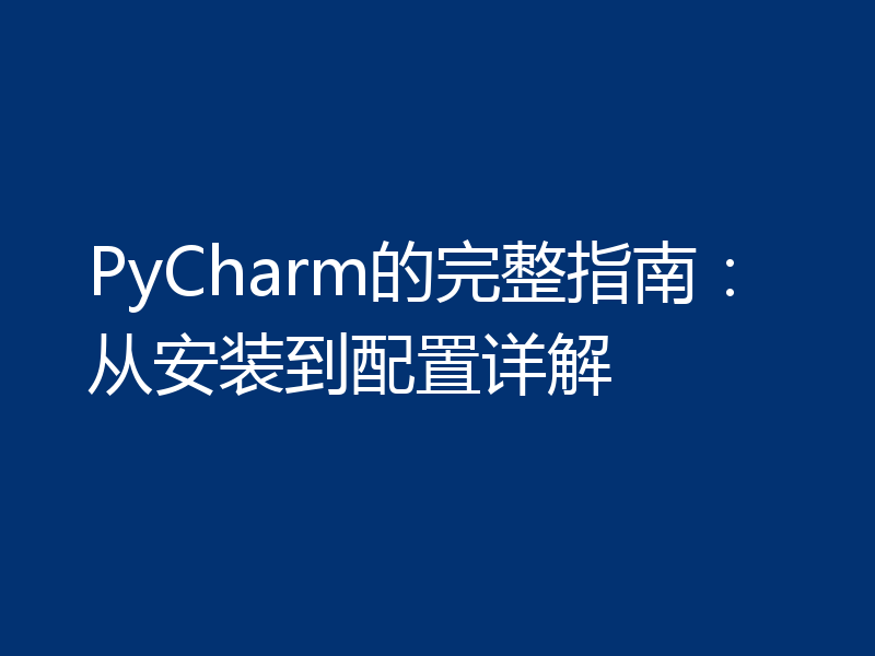 PyCharm的完整指南：从安装到配置详解