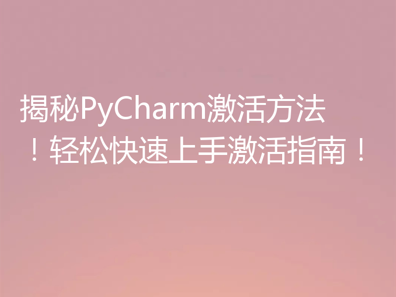 揭秘PyCharm激活方法！轻松快速上手激活指南！