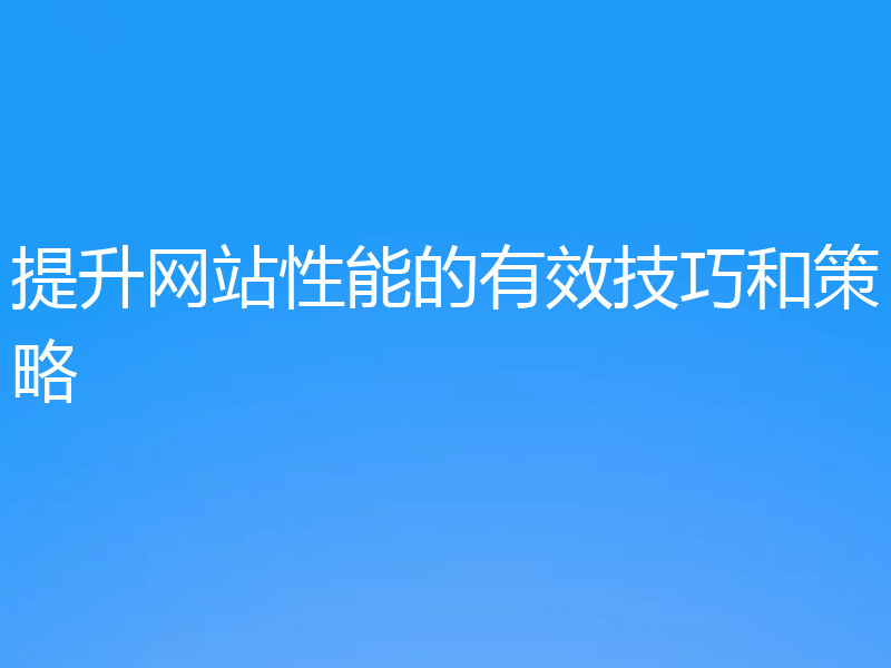 提升网站性能的有效技巧和策略