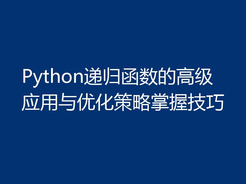 Python递归函数的高级应用与优化策略掌握技巧