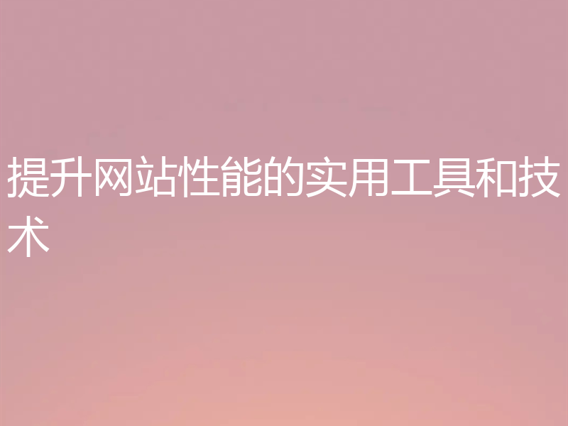 提升网站性能的实用工具和技术