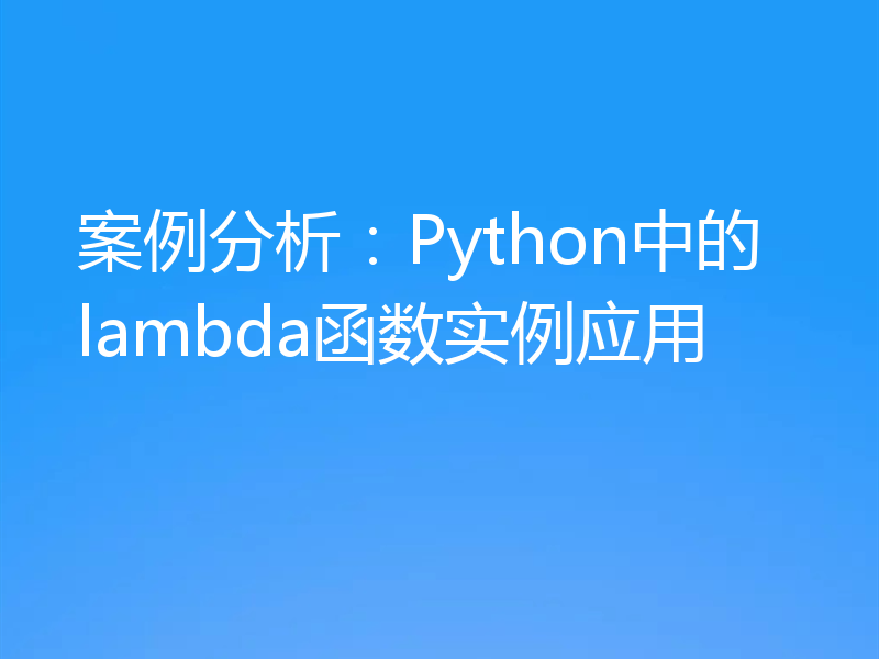 案例分析：Python中的lambda函数实例应用