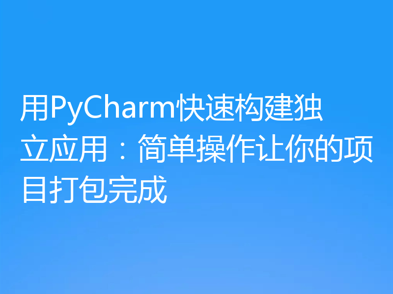 用PyCharm快速构建独立应用：简单操作让你的项目打包完成