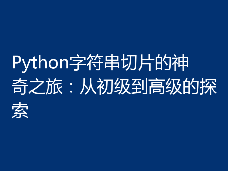 Python字符串切片的神奇之旅：从初级到高级的探索