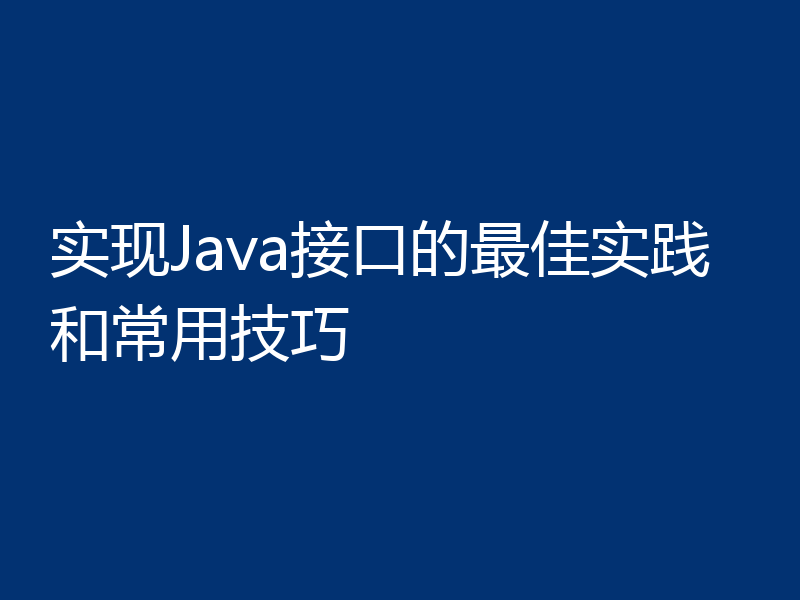 实现Java接口的最佳实践和常用技巧