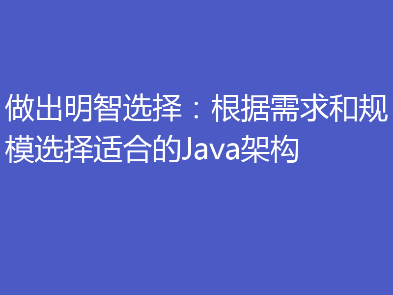 做出明智选择：根据需求和规模选择适合的Java架构