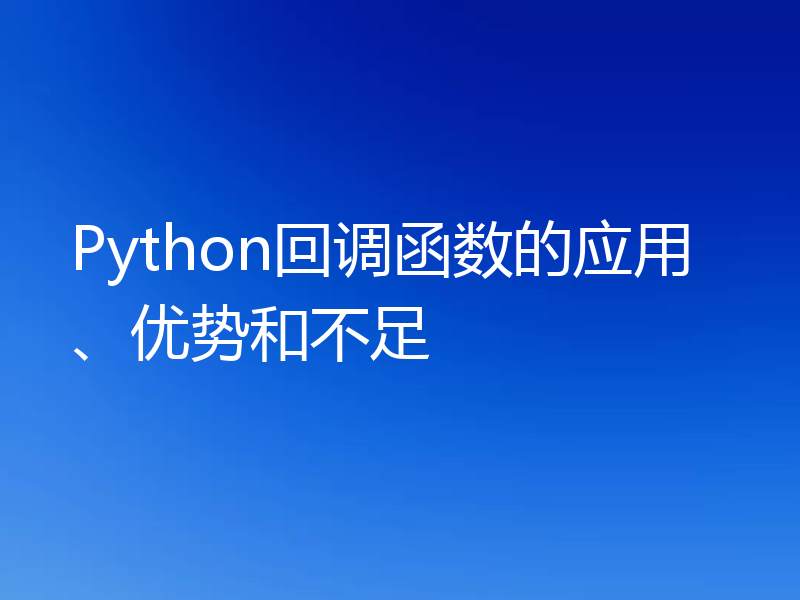 Python回调函数的应用、优势和不足