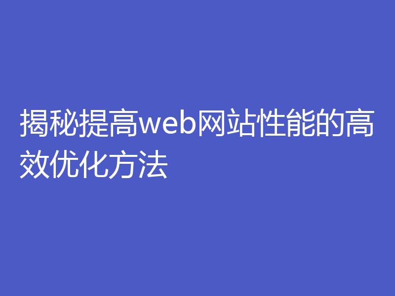 揭秘提高web网站性能的高效优化方法