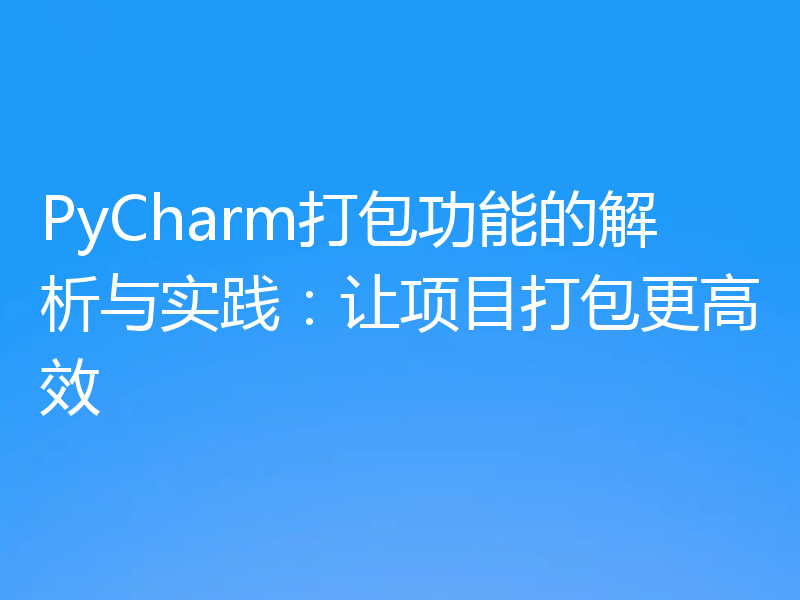 PyCharm打包功能的解析与实践：让项目打包更高效