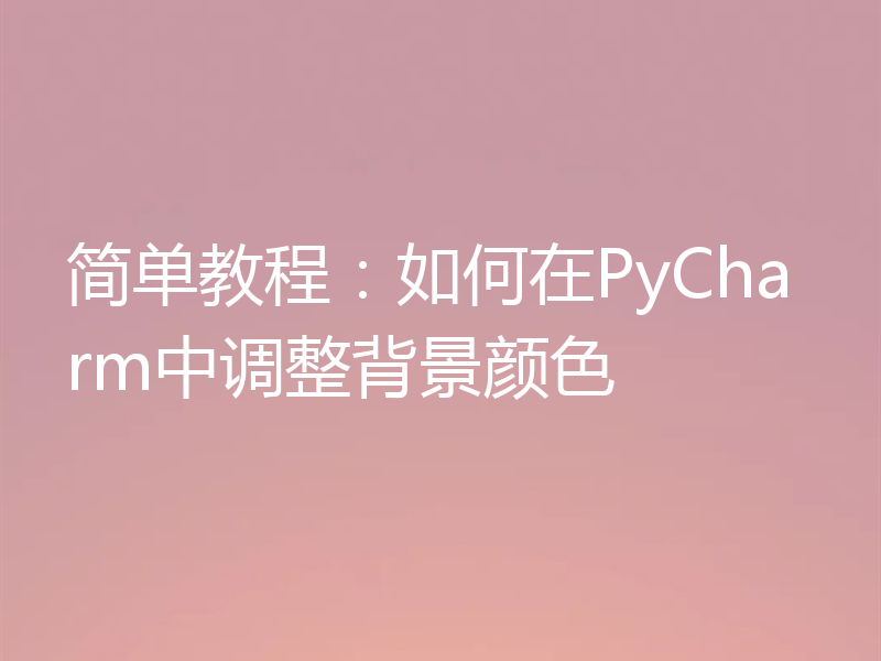 简单教程：如何在PyCharm中调整背景颜色