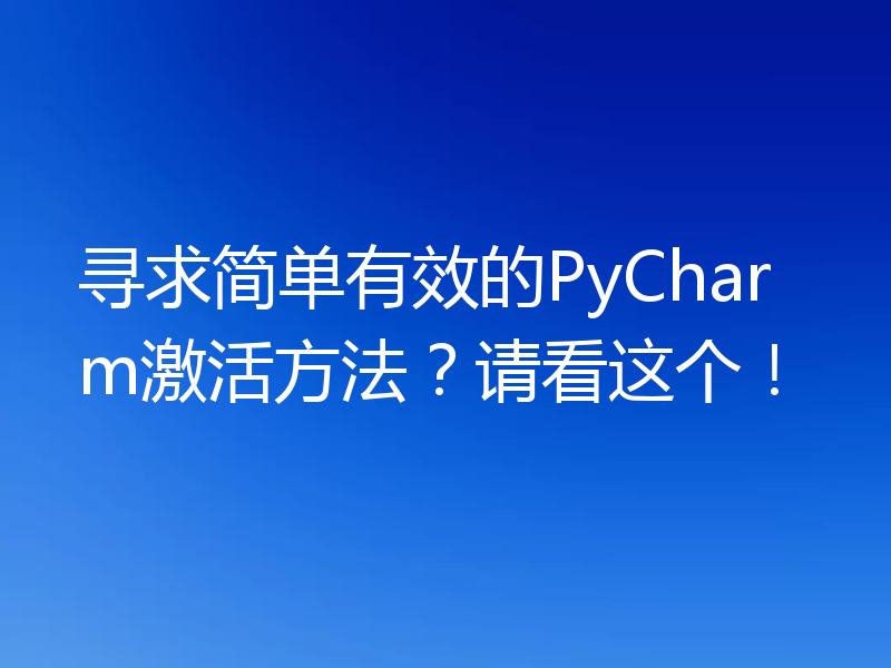 寻求简单有效的PyCharm激活方法？请看这个！