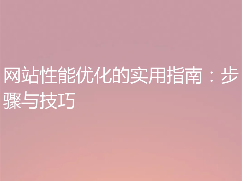 网站性能优化的实用指南：步骤与技巧