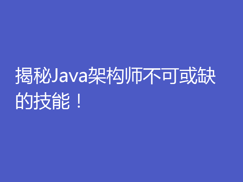 揭秘Java架构师不可或缺的技能！
