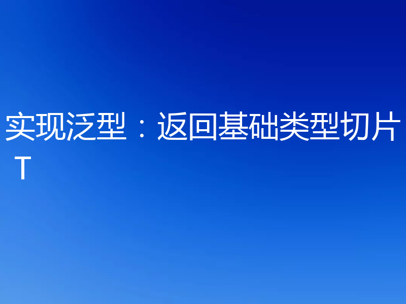 实现泛型：返回基础类型切片 T