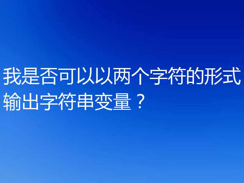 我是否可以以两个字符的形式输出字符串变量？