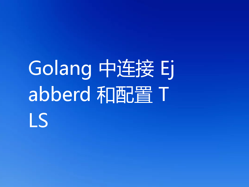 Golang 中连接 Ejabberd 和配置 TLS