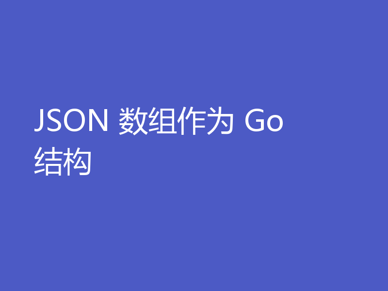 JSON 数组作为 Go 结构