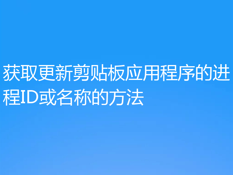 获取更新剪贴板应用程序的进程ID或名称的方法