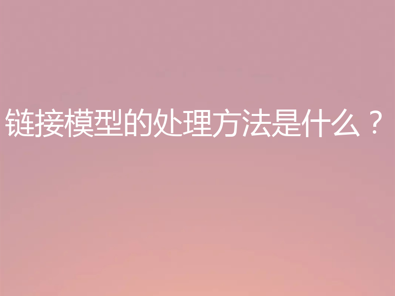 链接模型的处理方法是什么？