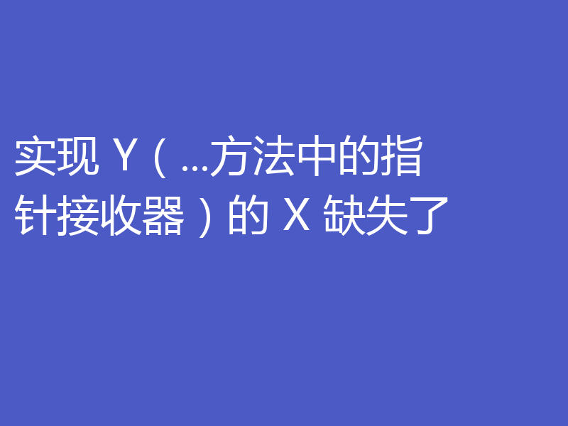 实现 Y（...方法中的指针接收器）的 X 缺失了
