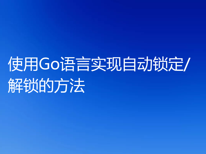 使用Go语言实现自动锁定/解锁的方法