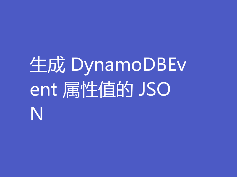 生成 DynamoDBEvent 属性值的 JSON