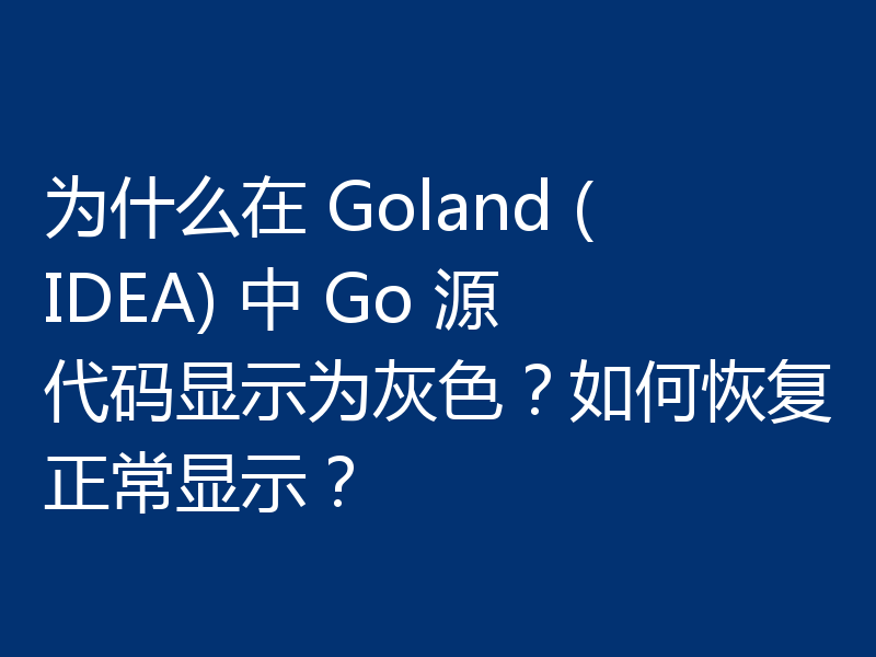 为什么在 Goland (IDEA) 中 Go 源代码显示为灰色？如何恢复正常显示？