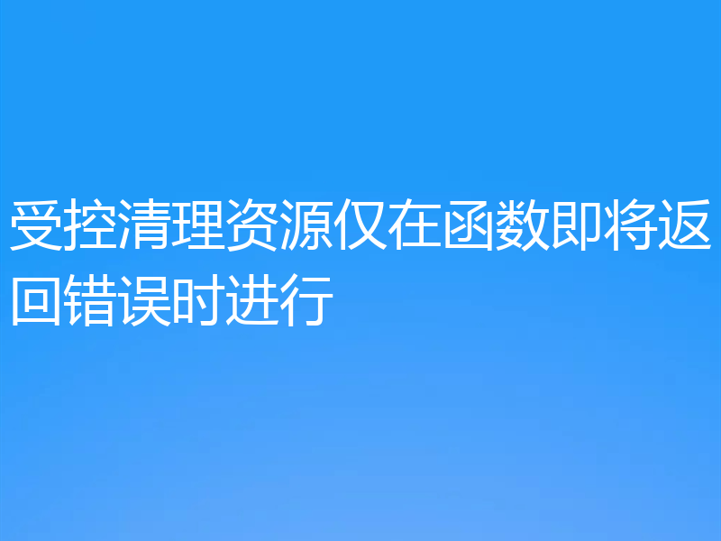受控清理资源仅在函数即将返回错误时进行