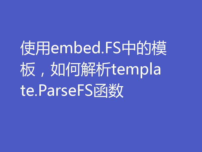 使用embed.FS中的模板，如何解析template.ParseFS函数