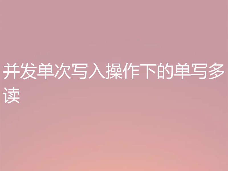 并发单次写入操作下的单写多读