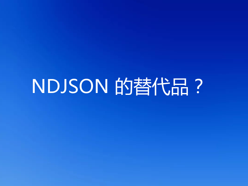 NDJSON 的替代品？