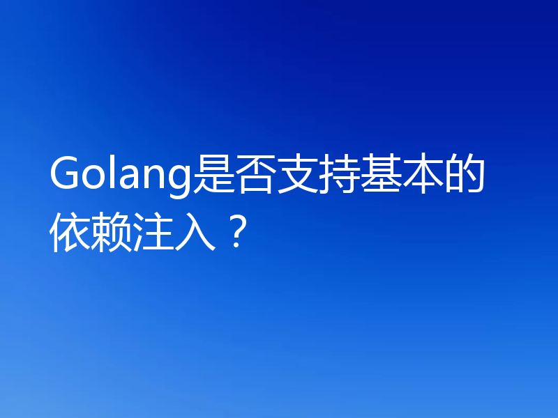 Golang是否支持基本的依赖注入？