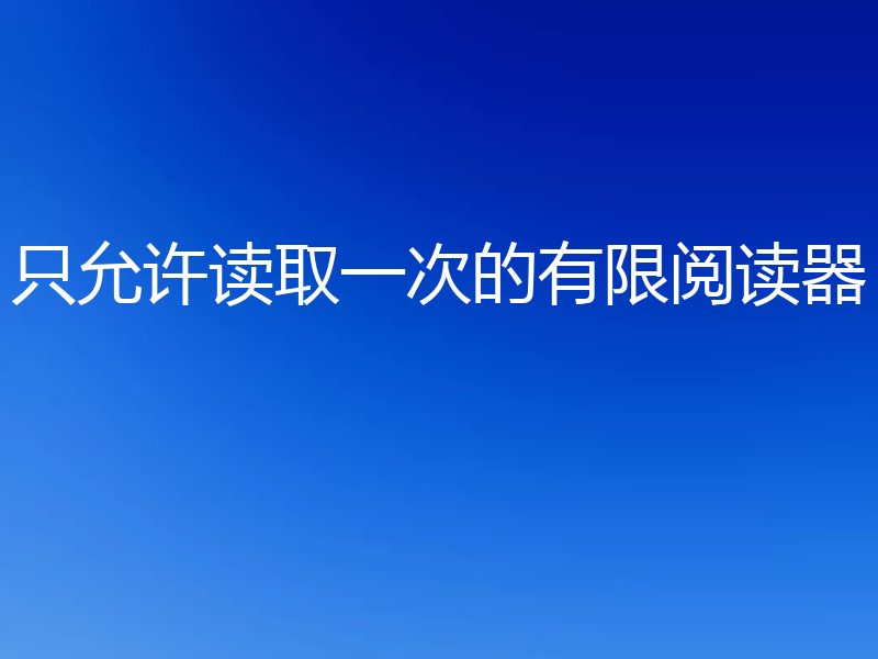 只允许读取一次的有限阅读器