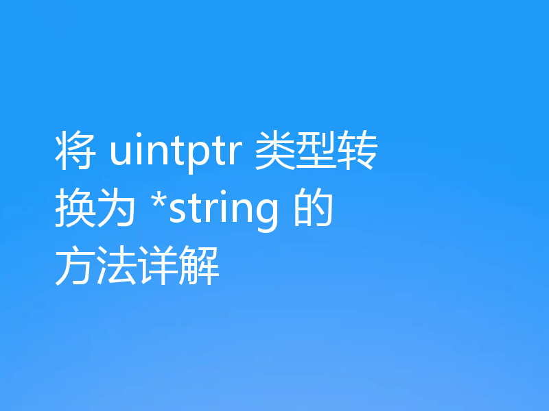 将 uintptr 类型转换为 *string 的方法详解